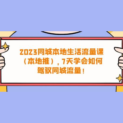 《抖音同城本地生活·流量课》本地推7天学会如何驾驭同城流量