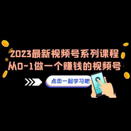 《视频号运营系列课程》从0~1做一个赚钱的视频号