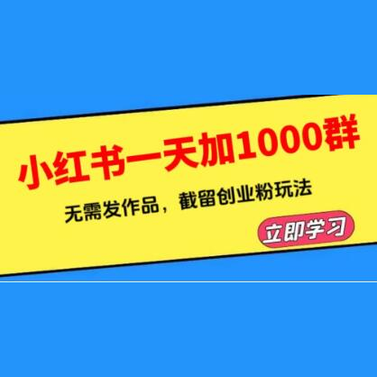 小红书一天加1000群，无需发作品，截留创业粉玩法 （附软件）