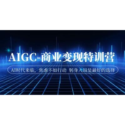 《AIGC-商业变现特训营》AI时代来临，助你入局AI