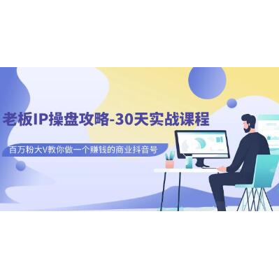 老板IP操盘攻略《30天实战课程》做一个赚钱的商业抖音号