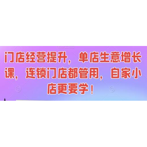 《门店经营提升》单店生意增长课，连锁门店都管用