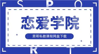 男哥私教课程《恋爱学院》网盘下载211MB