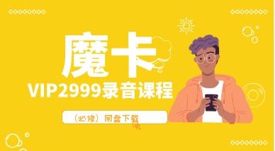 【必修】魔卡VIP2999录音课程网盘下载1.2GB