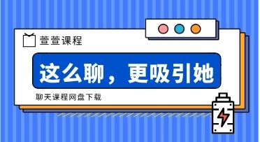 萱萱聊天课程《这么聊，更吸引他》网盘下载223.3MB