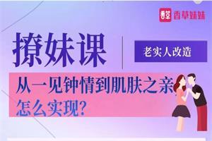 香草妹妹撩妹课《老实人改造、从一见钟情到肌肤之亲，怎么实现》网盘下载680.9MB