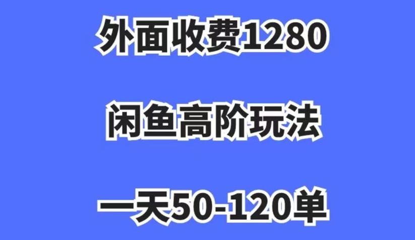 外面收费1280，闲鱼高阶玩法，一天50-120单，市场需求大，日入1000+【揭秘】